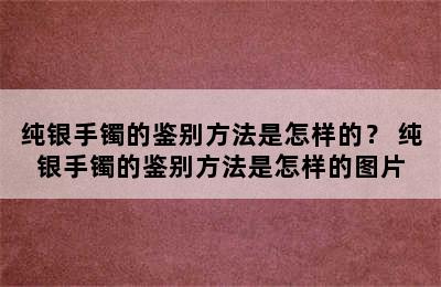 纯银手镯的鉴别方法是怎样的？ 纯银手镯的鉴别方法是怎样的图片